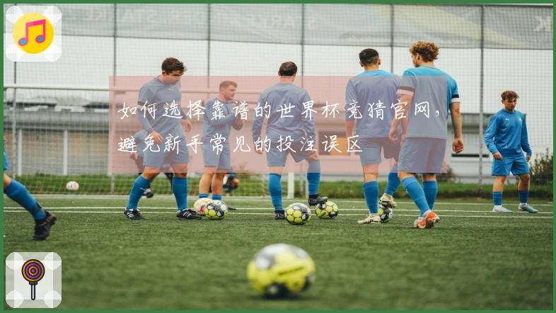 如何选择靠谱的世界杯竞猜官网，避免新手常见的投注误区