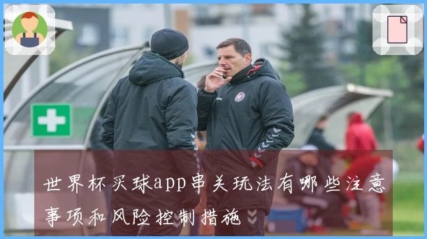 世界杯买球app串关玩法有哪些注意事项和风险控制措施
