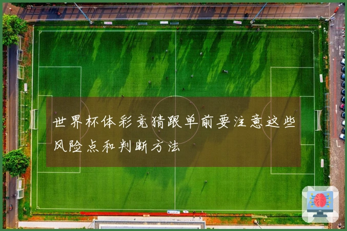 世界杯体彩竞猜跟单前要注意这些风险点和判断方法