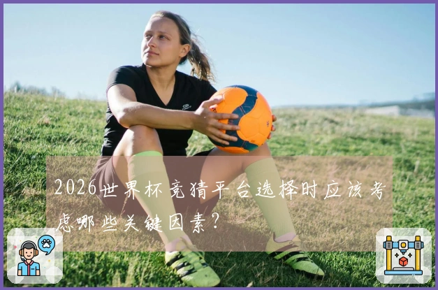2026世界杯竞猜平台选择时应该考虑哪些关键因素？