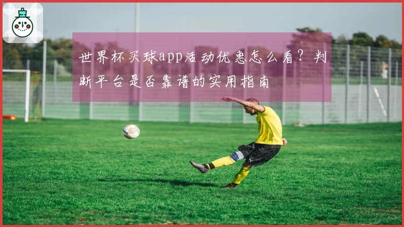 金年会体育资讯：世界杯买球app活动优惠怎么看？判断平台是否靠谱的实用指南
