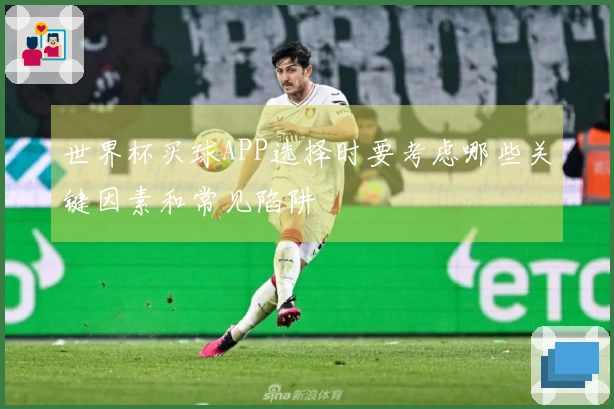 世界杯买球APP选择时要考虑哪些关键因素和常见陷阱