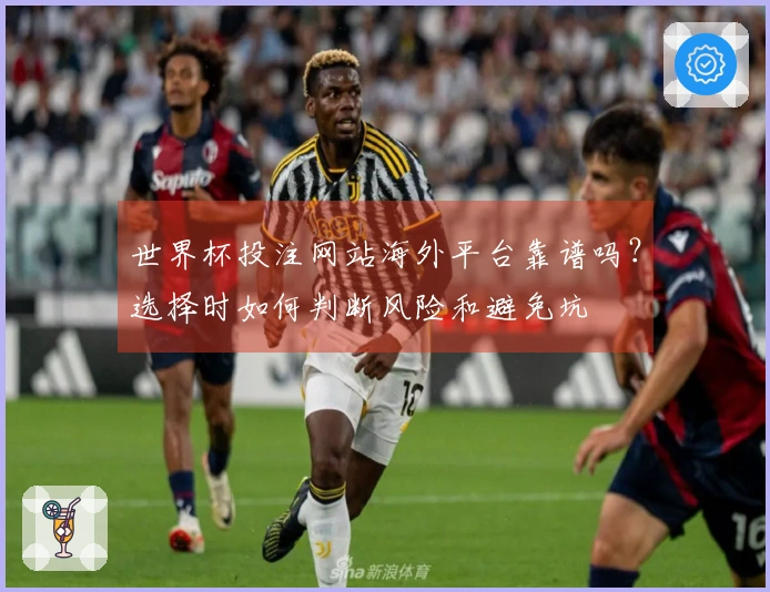 金年会体育资讯：世界杯投注网站海外平台靠谱吗？选择时如何判断风险和避免坑